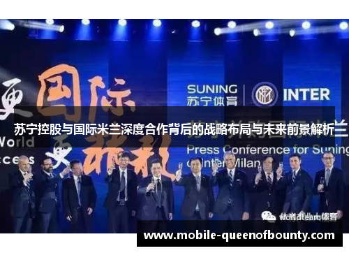苏宁控股与国际米兰深度合作背后的战略布局与未来前景解析