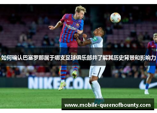 如何确认巴塞罗那属于哪支足球俱乐部并了解其历史背景和影响力