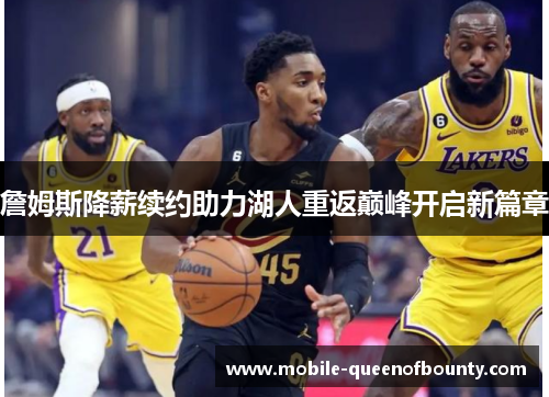 詹姆斯降薪续约助力湖人重返巅峰开启新篇章
