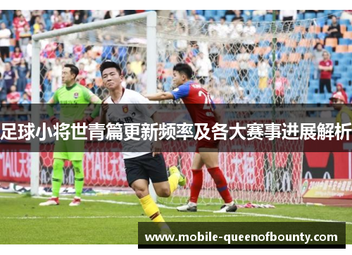 足球小将世青篇更新频率及各大赛事进展解析