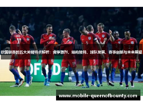 欧国联赛的五大关键特点解析：竞争激烈、结构独特、球队发展、赛事创新与未来展望