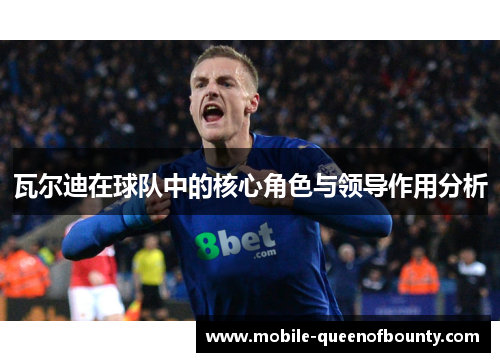 瓦尔迪在球队中的核心角色与领导作用分析