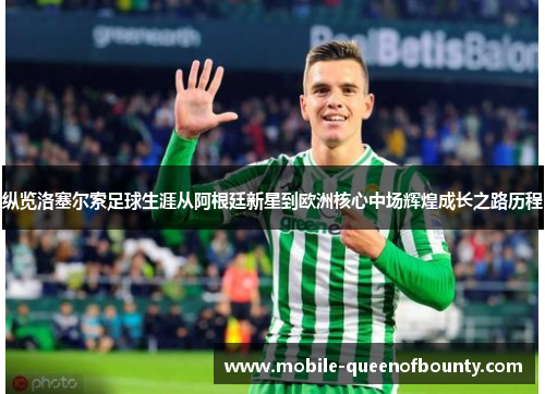 纵览洛塞尔索足球生涯从阿根廷新星到欧洲核心中场辉煌成长之路历程