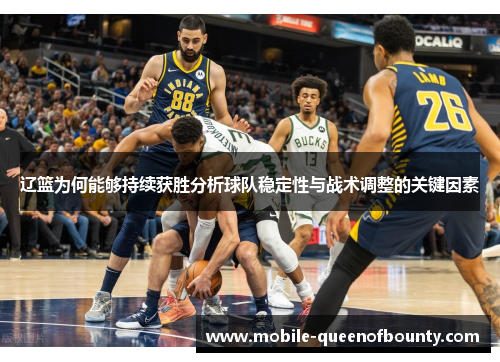 辽篮为何能够持续获胜分析球队稳定性与战术调整的关键因素