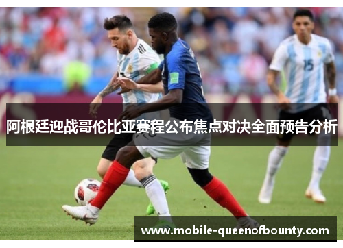 阿根廷迎战哥伦比亚赛程公布焦点对决全面预告分析