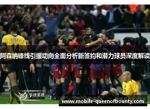 阿森纳锋线引援动向全面分析新签约和潜力球员深度解读