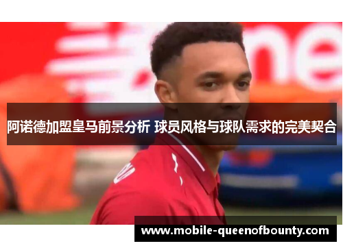 阿诺德加盟皇马前景分析 球员风格与球队需求的完美契合