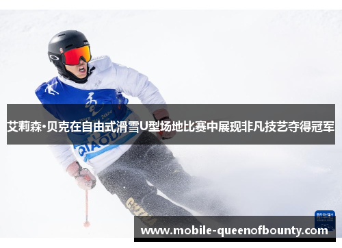 艾莉森·贝克在自由式滑雪U型场地比赛中展现非凡技艺夺得冠军