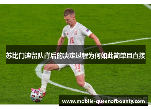 苏比门迪留队背后的决定过程为何如此简单且直接