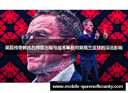 英超传奇教练的辉煌历程与战术革新对英格兰足球的深远影响