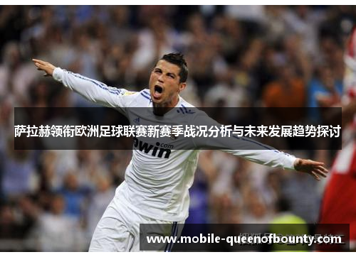 萨拉赫领衔欧洲足球联赛新赛季战况分析与未来发展趋势探讨