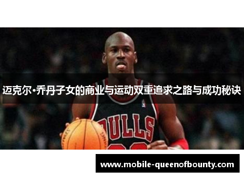 迈克尔·乔丹子女的商业与运动双重追求之路与成功秘诀