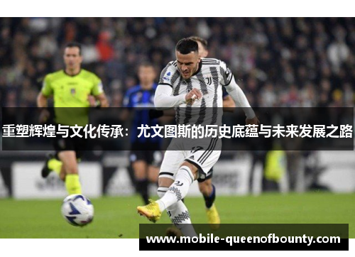 重塑辉煌与文化传承：尤文图斯的历史底蕴与未来发展之路