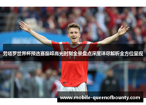 劳塔罗世界杯预选赛巅峰高光时刻全景盘点深度详尽解析全方位呈现