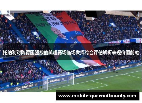 托纳利对阵德国强敌的英超赛场临场发挥综合评估解析表现价值前瞻