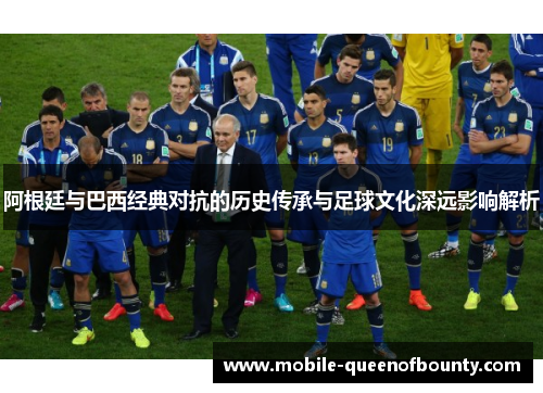 阿根廷与巴西经典对抗的历史传承与足球文化深远影响解析