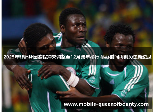 2025年非洲杯因赛程冲突调整至12月跨年举行 举办时间再创历史新纪录