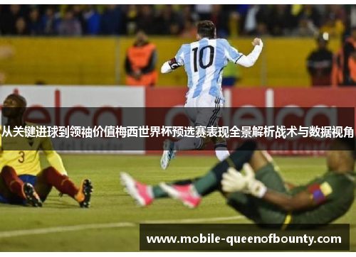 从关键进球到领袖价值梅西世界杯预选赛表现全景解析战术与数据视角