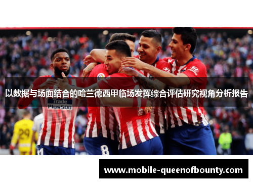 以数据与场面结合的哈兰德西甲临场发挥综合评估研究视角分析报告