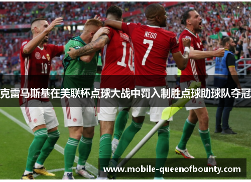 克雷马斯基在美联杯点球大战中罚入制胜点球助球队夺冠