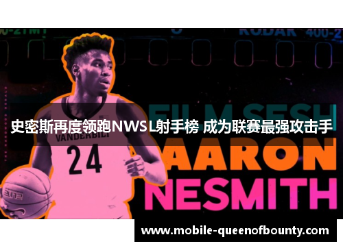 史密斯再度领跑NWSL射手榜 成为联赛最强攻击手