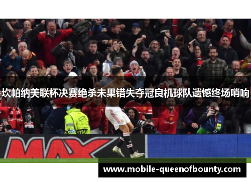 坎帕纳美联杯决赛绝杀未果错失夺冠良机球队遗憾终场哨响