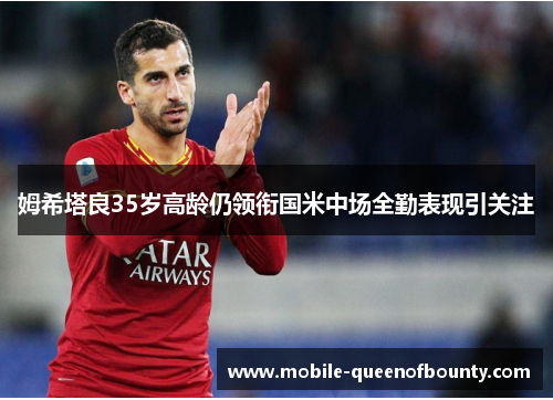 姆希塔良35岁高龄仍领衔国米中场全勤表现引关注
