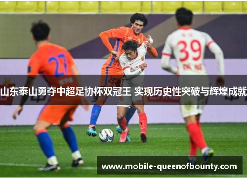 山东泰山勇夺中超足协杯双冠王 实现历史性突破与辉煌成就