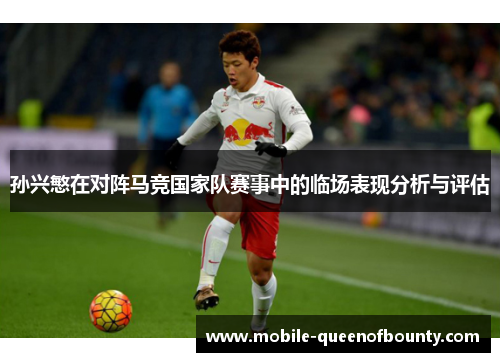 孙兴慜在对阵马竞国家队赛事中的临场表现分析与评估