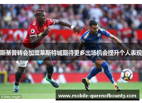 斯基普转会加盟莱斯特城期待更多出场机会提升个人表现