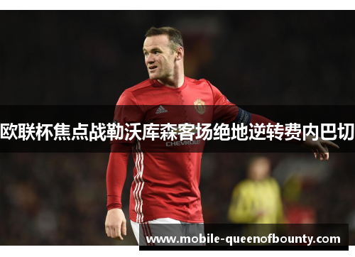 欧联杯焦点战勒沃库森客场绝地逆转费内巴切