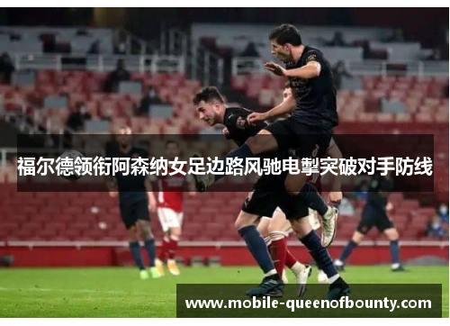 福尔德领衔阿森纳女足边路风驰电掣突破对手防线 福尔德领衔阿森纳女足边路风驰电掣突破对手防线