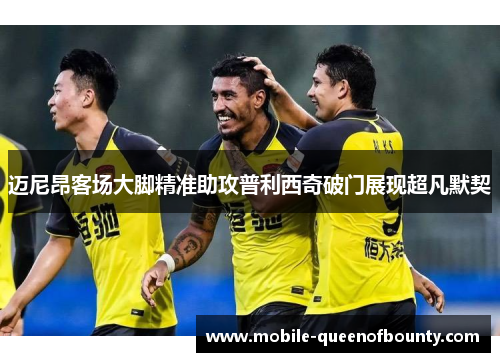 迈尼昂客场大脚精准助攻普利西奇破门展现超凡默契