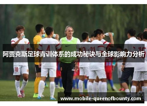 阿贾克斯足球青训体系的成功秘诀与全球影响力分析