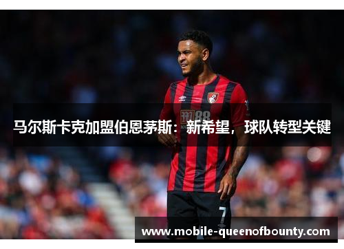 马尔斯卡克加盟伯恩茅斯：新希望，球队转型关键