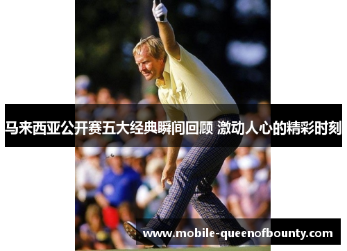 马来西亚公开赛五大经典瞬间回顾 激动人心的精彩时刻