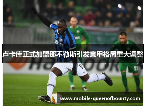 卢卡库正式加盟那不勒斯引发意甲格局重大调整