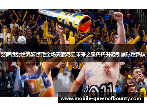 努萨远射世界波惊艳全场天赋尽显未来之星冉冉升起引爆球迷热议