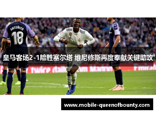 皇马客场2-1险胜塞尔塔 维尼修斯再度奉献关键助攻