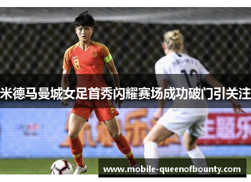米德马曼城女足首秀闪耀赛场成功破门引关注