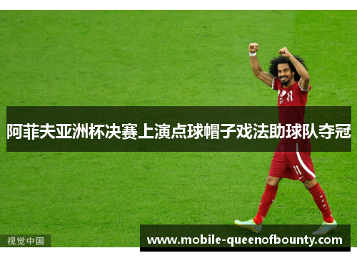 阿菲夫亚洲杯决赛上演点球帽子戏法助球队夺冠
