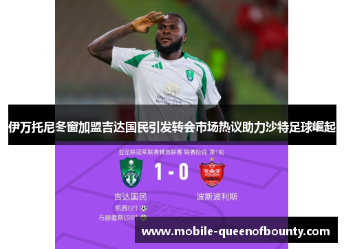 伊万托尼冬窗加盟吉达国民引发转会市场热议助力沙特足球崛起