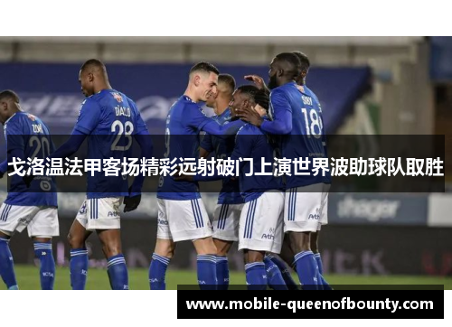 戈洛温法甲客场精彩远射破门上演世界波助球队取胜